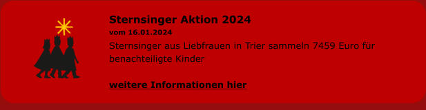 Sternsinger Aktion 2024 vom 16.01.2024 Sternsinger aus Liebfrauen in Trier sammeln 7459 Euro für benachteiligte Kinder  weitere Informationen hier